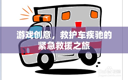 緊急救援之旅，救護(hù)車(chē)疾馳的驚險(xiǎn)游戲創(chuàng)意