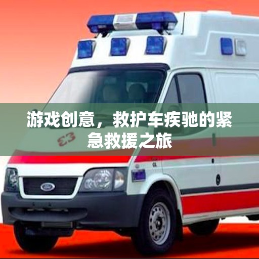 緊急救援之旅，救護(hù)車(chē)疾馳的驚險(xiǎn)游戲創(chuàng)意