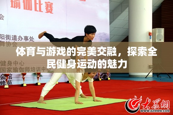 體育與游戲的完美交融，探索全民健身運(yùn)動(dòng)的魅力