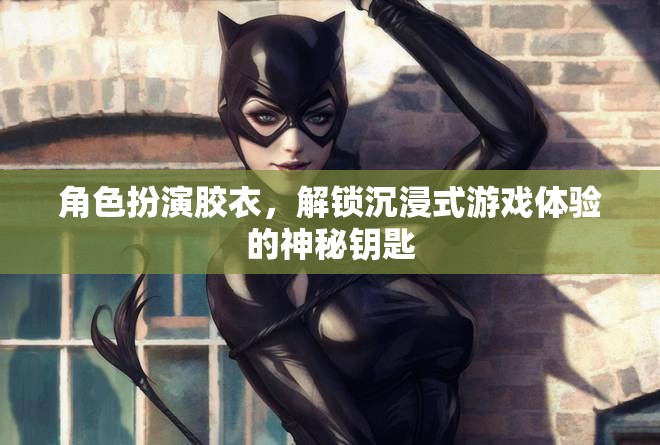 解鎖沉浸式游戲體驗，角色扮演膠衣的神秘力量
