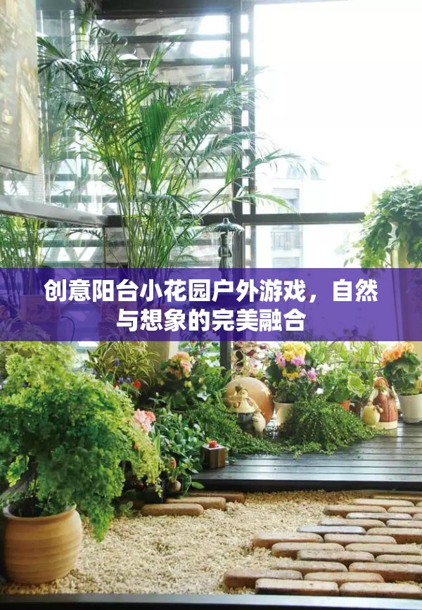 創(chuàng)意陽臺小花園，自然與想象的完美戶外游戲空間