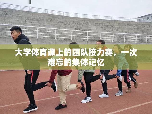 大學(xué)體育課上的團(tuán)隊(duì)接力賽，一次難忘的集體記憶