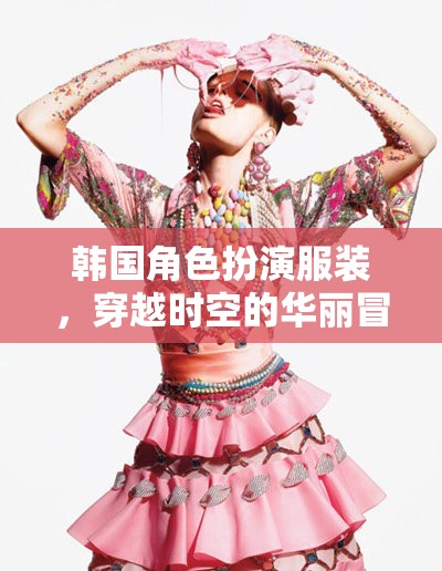 韓國角色扮演服裝，穿越時空的華麗冒險