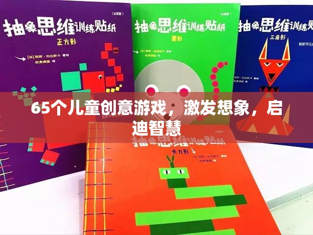 65款兒童創(chuàng)意游戲，激發(fā)無限想象，啟迪智慧之門