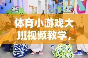 激發(fā)潛能，樂動課堂，大班兒童體育小游戲視頻教學(xué)