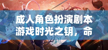 成人角色扮演劇本游戲時(shí)光之鑰，命運(yùn)交織