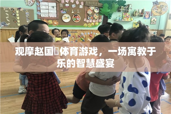 寓教于樂的智慧盛宴，趙國赟體育游戲觀摩體驗