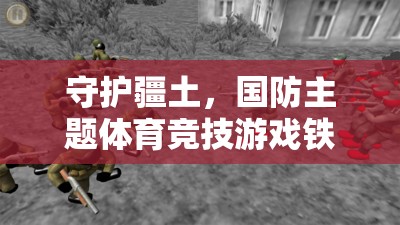 鐵血防線，國(guó)防主題體育競(jìng)技游戲中的疆土守護(hù)者