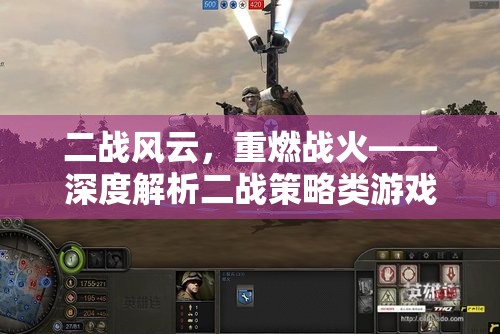 二戰(zhàn)風(fēng)云，重燃戰(zhàn)火——深度解析二戰(zhàn)策略類游戲的魅力與策略
