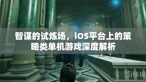 智謀的試煉場，iOS平臺(tái)策略類單機(jī)游戲深度解析