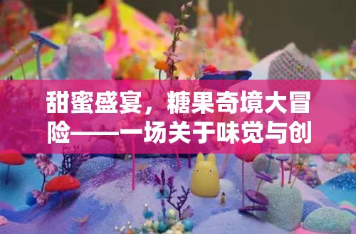 甜蜜奇境，糖果盛宴的味覺與創(chuàng)意大冒險