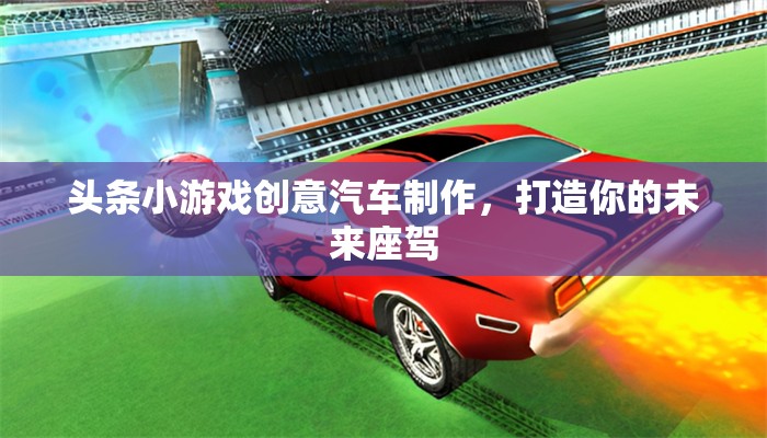 創(chuàng)意汽車制作，打造你的未來座駕  第3張