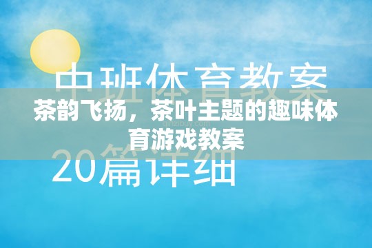茶韻飛揚，茶葉主題的趣味體育游戲教案