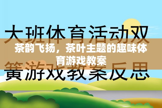 茶韻飛揚，茶葉主題的趣味體育游戲教案