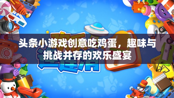 頭條小游戲創(chuàng)意吃雞蛋，趣味與挑戰(zhàn)并存的歡樂盛宴