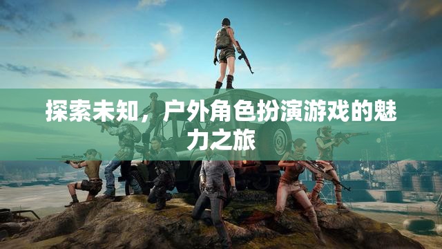 探索未知，戶外角色扮演游戲的魅力之旅