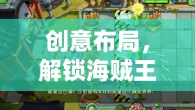 解鎖海賊王世界的無限可能，創(chuàng)意布局的魅力