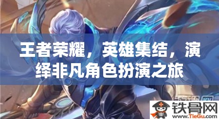 王者榮耀，英雄集結的非凡角色扮演之旅