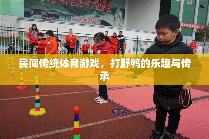 傳承與樂趣，探索民間傳統(tǒng)體育游戲——打野鴨