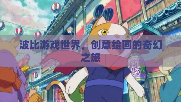 波比游戲世界，創(chuàng)意繪畫的奇幻之旅