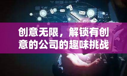 創(chuàng)意無(wú)限，解鎖有創(chuàng)意公司的趣味挑戰(zhàn)