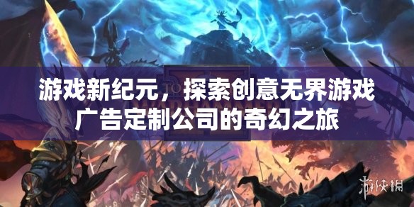 創(chuàng)意無(wú)界，游戲新紀(jì)元下的廣告定制公司奇幻之旅  第1張