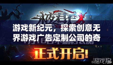 創(chuàng)意無(wú)界，游戲新紀(jì)元下的廣告定制公司奇幻之旅  第3張