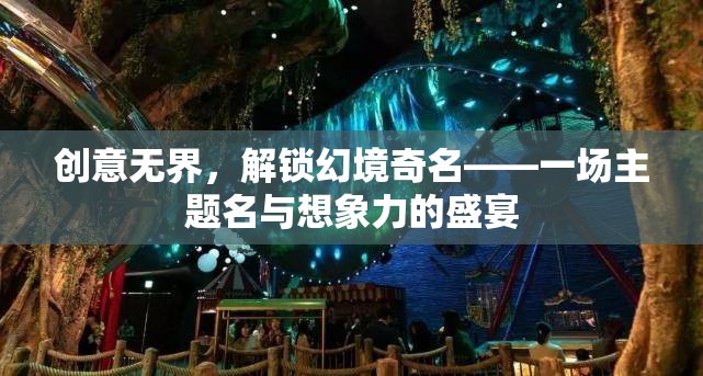 創(chuàng)意無(wú)界，解鎖幻境奇名——探索主題名與想象力的無(wú)限可能  第1張