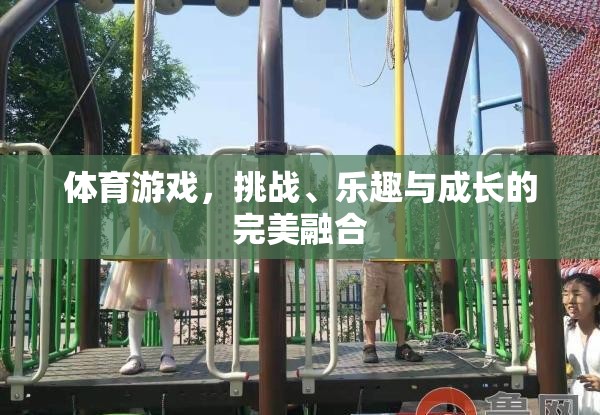 挑戰(zhàn)、樂(lè)趣與成長(zhǎng)的完美融合，體育游戲的力量