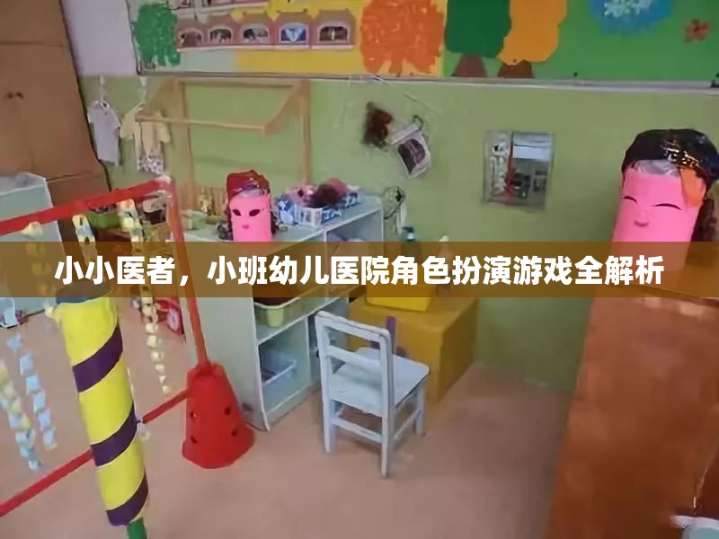 小班幼兒醫(yī)院角色扮演游戲，小小醫(yī)者的全面解析