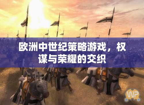 權(quán)謀與榮耀，歐洲中世紀(jì)策略游戲的策略與冒險(xiǎn)