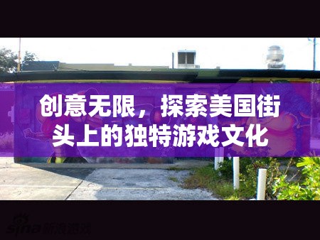 探索美國街頭上的獨(dú)特游戲文化，創(chuàng)意無限