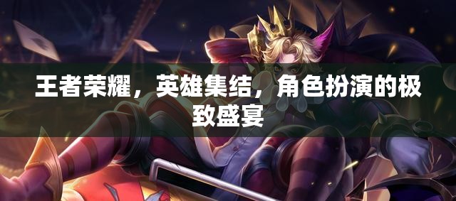 王者榮耀，英雄集結(jié)的極致角色扮演盛宴