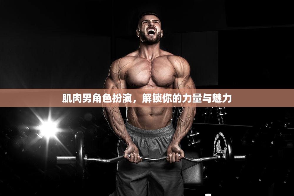肌肉男角色扮演，解鎖你的力量與魅力