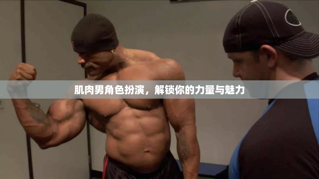 肌肉男角色扮演，解鎖你的力量與魅力