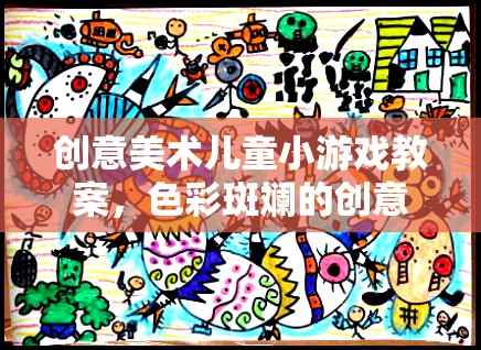 創(chuàng)意美術(shù)兒童小游戲教案，色彩斑斕的創(chuàng)意之旅