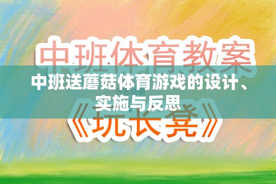 中班送蘑菇體育游戲的設(shè)計(jì)、實(shí)施與反思，促進(jìn)幼兒身心發(fā)展的創(chuàng)新實(shí)踐