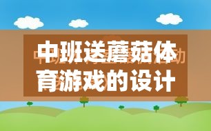 中班送蘑菇體育游戲的設(shè)計(jì)、實(shí)施與反思，促進(jìn)幼兒身心發(fā)展的創(chuàng)新實(shí)踐