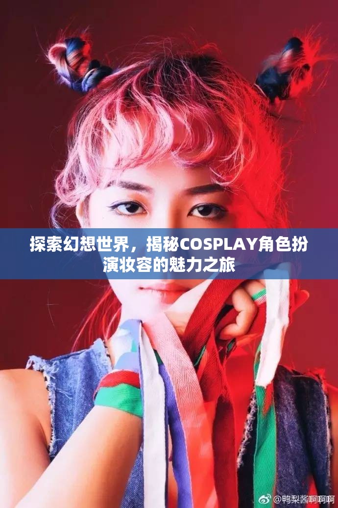 探索幻想世界，揭秘COSPLAY角色扮演妝容的魅力之旅