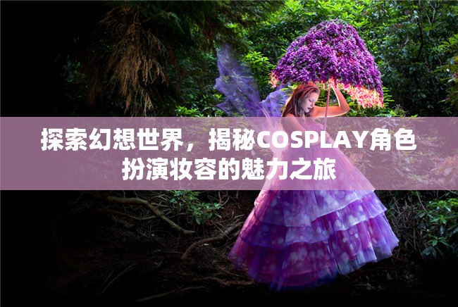 探索幻想世界，揭秘COSPLAY角色扮演妝容的魅力之旅