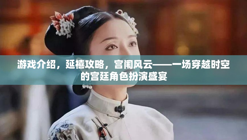 穿越時(shí)空的宮廷盛宴，延禧攻略的宮闈風(fēng)云角色扮演游戲
