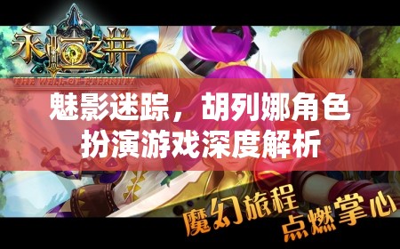 魅影迷蹤中胡列娜角色扮演的深度解析，探索游戲世界的神秘與魅力