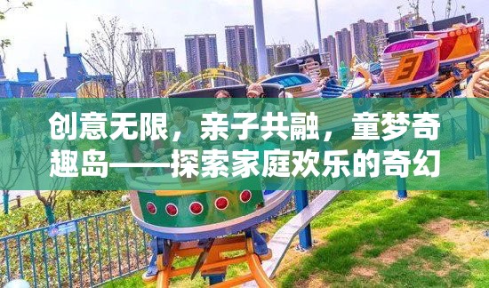 童夢(mèng)奇趣島，創(chuàng)意無(wú)限，親子共融的奇幻歡樂(lè)之旅