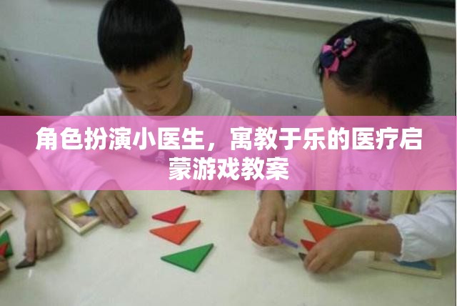 角色扮演小醫(yī)生，寓教于樂的醫(yī)療啟蒙游戲教案
