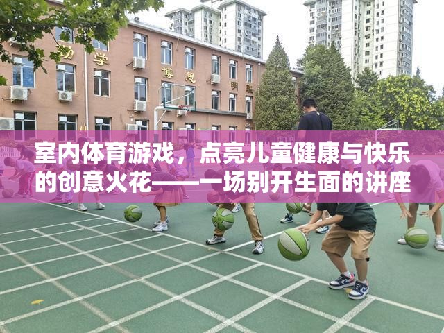 點亮兒童健康與快樂，一場別開生面的室內(nèi)體育游戲講座教案