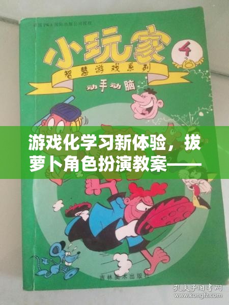 游戲化學(xué)習(xí)新體驗(yàn)，拔蘿卜角色扮演教案——寓教于樂的智慧之旅