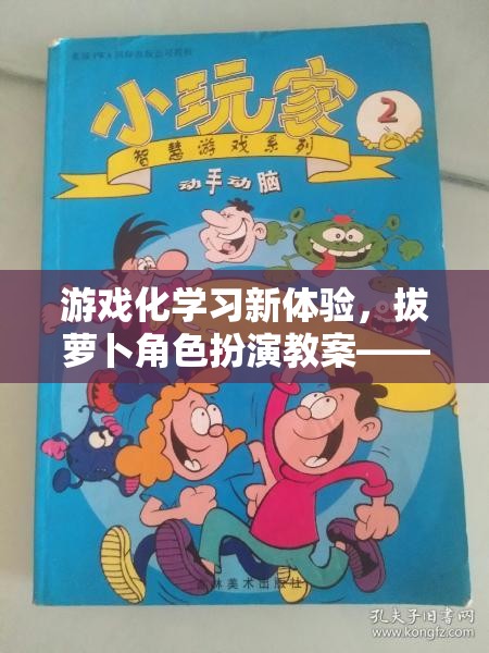 游戲化學(xué)習(xí)新體驗(yàn)，拔蘿卜角色扮演教案——寓教于樂的智慧之旅