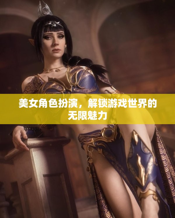 解鎖游戲世界的無限魅力，美女角色扮演的魅力探索