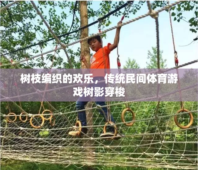 樹影穿梭，傳統(tǒng)民間體育游戲中的樹枝編織歡樂