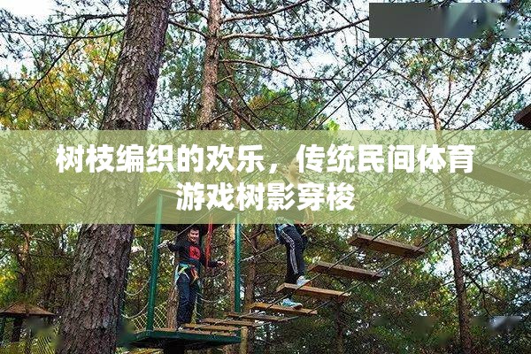 樹影穿梭，傳統(tǒng)民間體育游戲中的樹枝編織歡樂